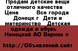Продам детские вещи отличного качества  › Цена ­ 700 - Все города, Донецк г. Дети и материнство » Детская одежда и обувь   . Ненецкий АО,Варнек п.